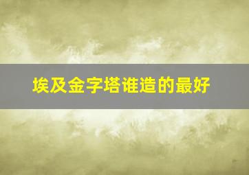 埃及金字塔谁造的最好