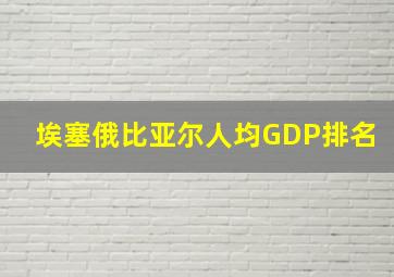 埃塞俄比亚尔人均GDP排名