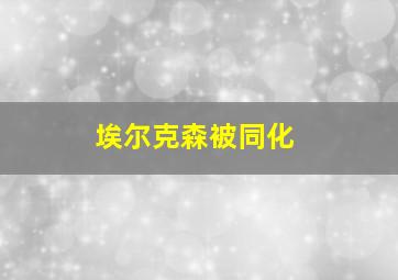 埃尔克森被同化