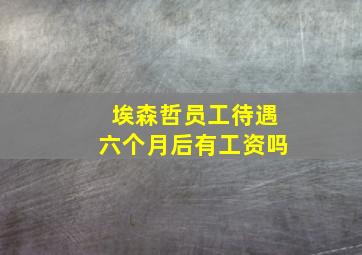 埃森哲员工待遇六个月后有工资吗