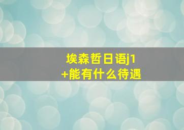 埃森哲日语j1+能有什么待遇