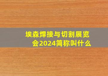 埃森焊接与切割展览会2024简称叫什么