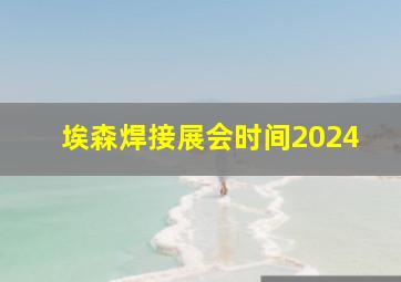 埃森焊接展会时间2024