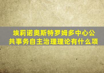 埃莉诺奥斯特罗姆多中心公共事务自主治理理论有什么项