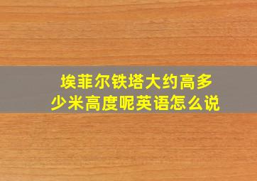 埃菲尔铁塔大约高多少米高度呢英语怎么说