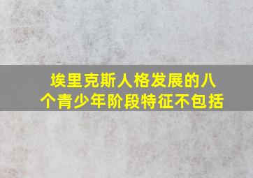 埃里克斯人格发展的八个青少年阶段特征不包括