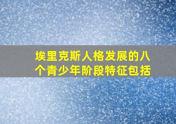 埃里克斯人格发展的八个青少年阶段特征包括