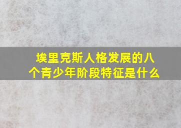 埃里克斯人格发展的八个青少年阶段特征是什么