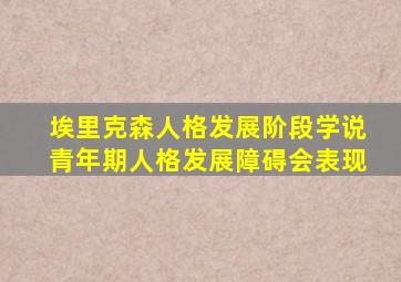 埃里克森人格发展阶段学说青年期人格发展障碍会表现