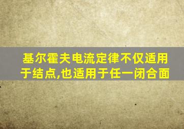 基尔霍夫电流定律不仅适用于结点,也适用于任一闭合面