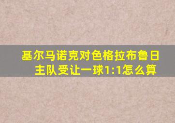 基尔马诺克对色格拉布鲁日主队受让一球1:1怎么算