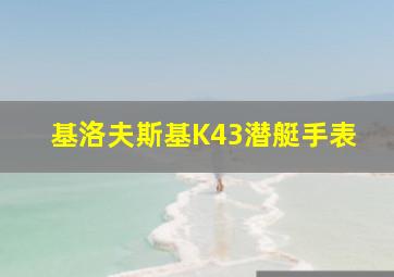 基洛夫斯基K43潜艇手表