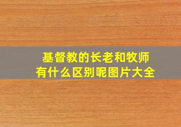 基督教的长老和牧师有什么区别呢图片大全