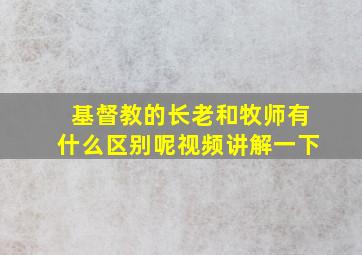 基督教的长老和牧师有什么区别呢视频讲解一下