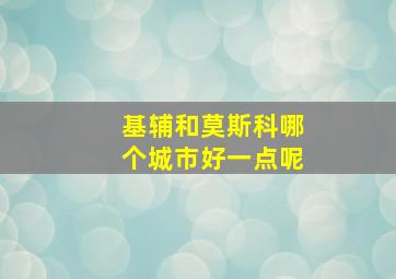 基辅和莫斯科哪个城市好一点呢