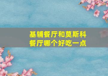 基辅餐厅和莫斯科餐厅哪个好吃一点