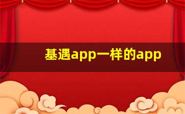 基遇app一样的app