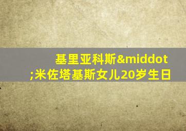 基里亚科斯·米佐塔基斯女儿20岁生日