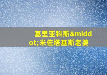 基里亚科斯·米佐塔基斯老婆