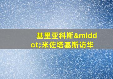 基里亚科斯·米佐塔基斯访华