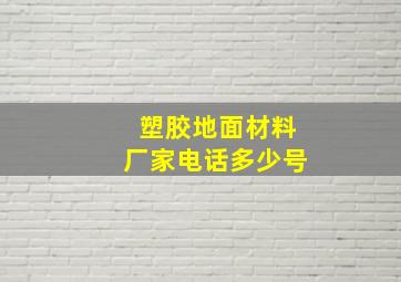 塑胶地面材料厂家电话多少号