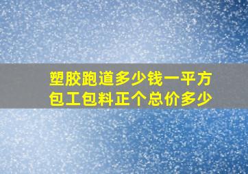 塑胶跑道多少钱一平方包工包料正个总价多少