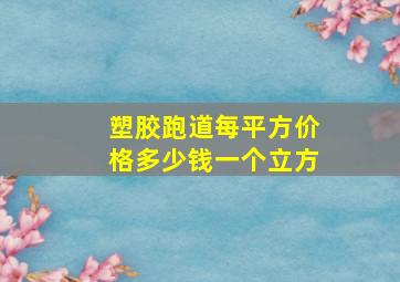 塑胶跑道每平方价格多少钱一个立方