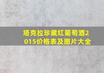 塔克拉珍藏红葡萄酒2015价格表及图片大全