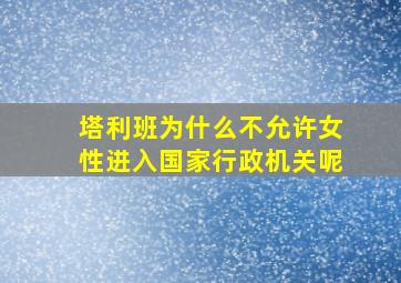 塔利班为什么不允许女性进入国家行政机关呢