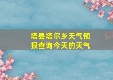 塔县塔尔乡天气预报查询今天的天气