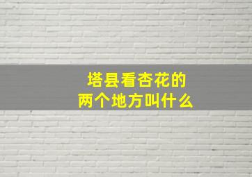 塔县看杏花的两个地方叫什么