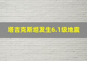 塔吉克斯坦发生6.1级地震