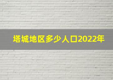 塔城地区多少人口2022年