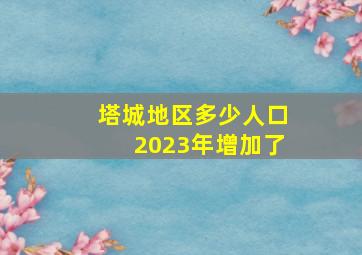 塔城地区多少人口2023年增加了