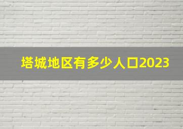 塔城地区有多少人口2023