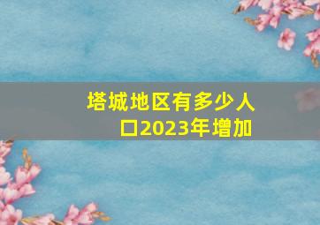 塔城地区有多少人口2023年增加