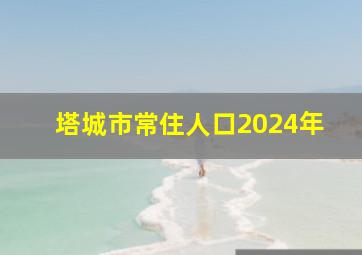 塔城市常住人口2024年