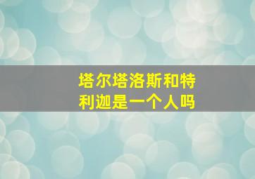 塔尔塔洛斯和特利迦是一个人吗