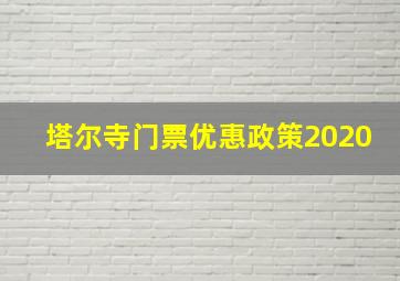 塔尔寺门票优惠政策2020