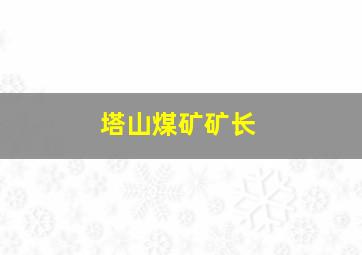 塔山煤矿矿长