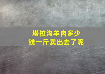 塔拉沟羊肉多少钱一斤卖出去了呢