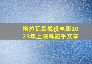 塔拉瓦岛战役电影2023年上映吗知乎文章