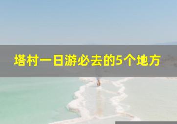 塔村一日游必去的5个地方