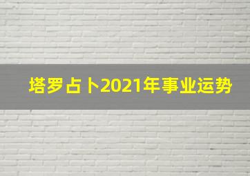 塔罗占卜2021年事业运势