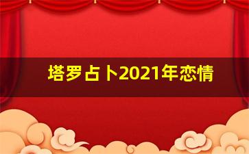 塔罗占卜2021年恋情