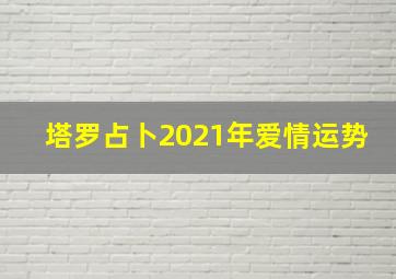 塔罗占卜2021年爱情运势