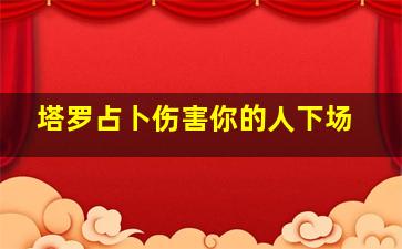 塔罗占卜伤害你的人下场