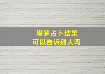 塔罗占卜结果可以告诉别人吗