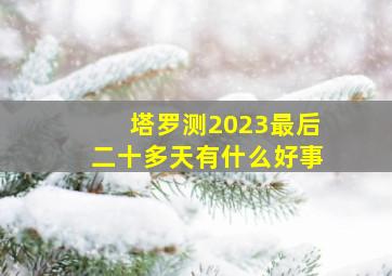 塔罗测2023最后二十多天有什么好事