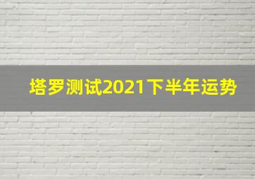 塔罗测试2021下半年运势